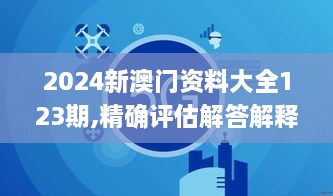 2024新澳門資料大全123期,精確評估解答解釋現象_OMQ1.72.40修改版