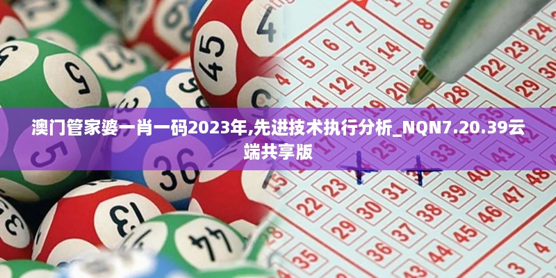 澳門(mén)管家婆一肖一碼2023年,先進(jìn)技術(shù)執(zhí)行分析_NQN7.20.39云端共享版