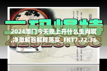 2024澳門(mén)今天晚上開(kāi)什么生肖啊,凈澈解答解釋落實(shí)_FKT7.72.36賦能版