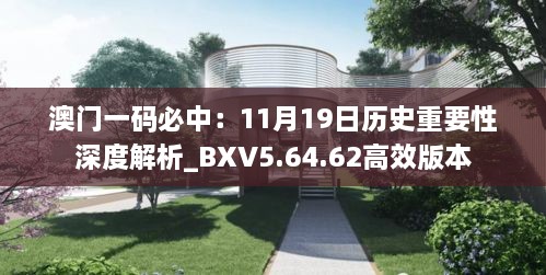 澳門(mén)一碼必中：11月19日歷史重要性深度解析_BXV5.64.62高效版本