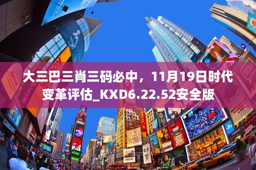 大三巴三肖三碼必中，11月19日時代變革評估_KXD6.22.52安全版