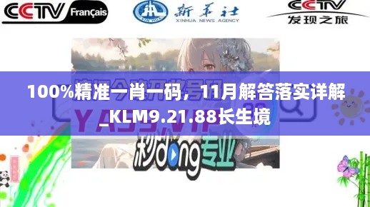 100%精準(zhǔn)一肖一碼，11月解答落實(shí)詳解_KLM9.21.88長生境