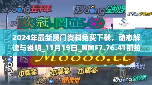 2024年最新澳門(mén)資料免費(fèi)下載，動(dòng)態(tài)解讀與說(shuō)明_11月19日_NMF7.76.41抓拍版