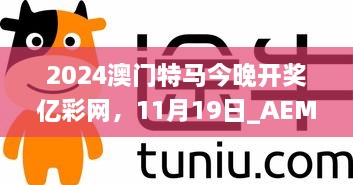 2024澳門(mén)特馬今晚開(kāi)獎(jiǎng)億彩網(wǎng)，11月19日_AEM6.12.57智能版本