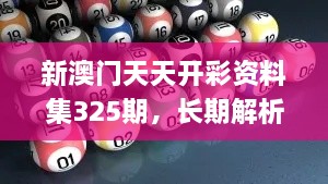 新澳門天天開彩資料集325期，長期解析與實(shí)施_ADT7.37.67變體版