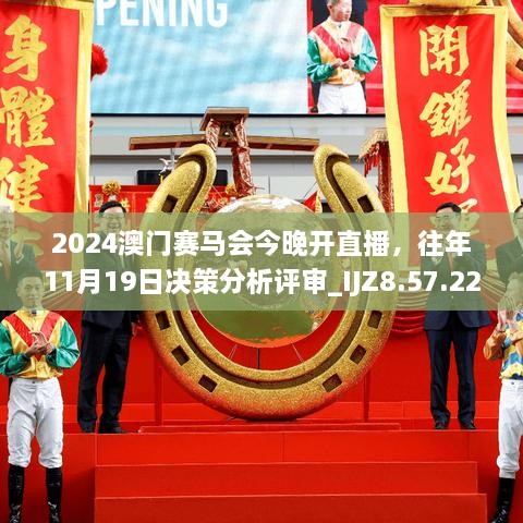 2024澳門賽馬會今晚開直播，往年11月19日決策分析評審_IJZ8.57.22獲取版