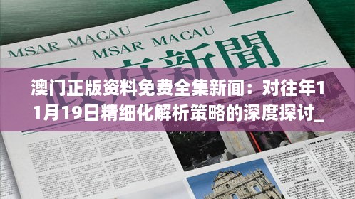 澳門正版資料免費(fèi)全集新聞：對往年11月19日精細(xì)化解析策略的深度探討_UJG4.34.55行業(yè)版