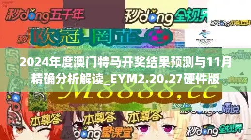 2024年度澳門特馬開獎結(jié)果預(yù)測與11月精確分析解讀_EYM2.20.27硬件版