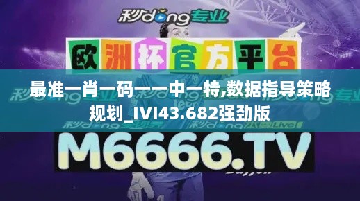 最準一肖一碼一一中一特,數(shù)據(jù)指導策略規(guī)劃_IVI43.682強勁版