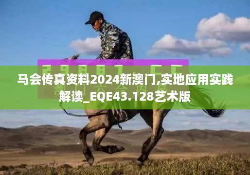 馬會傳真資料2024新澳門,實地應(yīng)用實踐解讀_EQE43.128藝術(shù)版