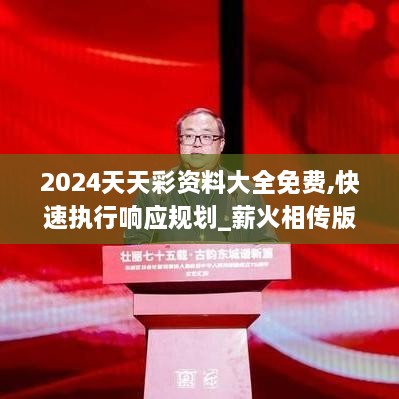 2024天天彩資料大全免費,快速執(zhí)行響應規(guī)劃_薪火相傳版AFF8.51