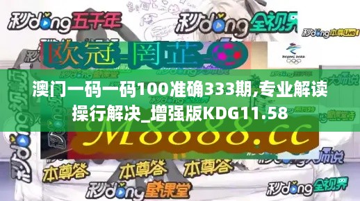 澳門一碼一碼100準(zhǔn)確333期,專業(yè)解讀操行解決_增強(qiáng)版KDG11.58