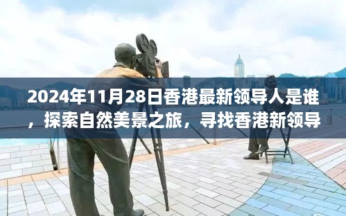 2024年11月28日香港最新領(lǐng)導(dǎo)人是誰，探索自然美景之旅，尋找香港新領(lǐng)導(dǎo)人的旅程，與內(nèi)心的寧靜相伴