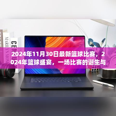 2024年11月30日最新籃球比賽，2024年籃球盛宴，一場比賽的誕生與傳奇時刻