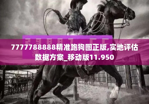 7777788888精準跑狗圖正版,實地評估數據方案_移動版11.950