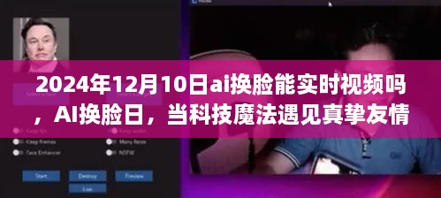 AI換臉日，科技魔法與真摯友情的交匯點(diǎn)，實(shí)時(shí)視頻換臉技術(shù)的未來展望（2024年12月10日）