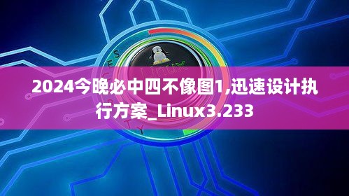 2024今晚必中四不像圖1,迅速設計執(zhí)行方案_Linux3.233