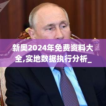 新奧2024年免費資料大全,實地數據執(zhí)行分析_KP8.266