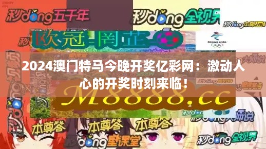 2024澳門特馬今晚開獎(jiǎng)億彩網(wǎng)：激動(dòng)人心的開獎(jiǎng)時(shí)刻來臨！