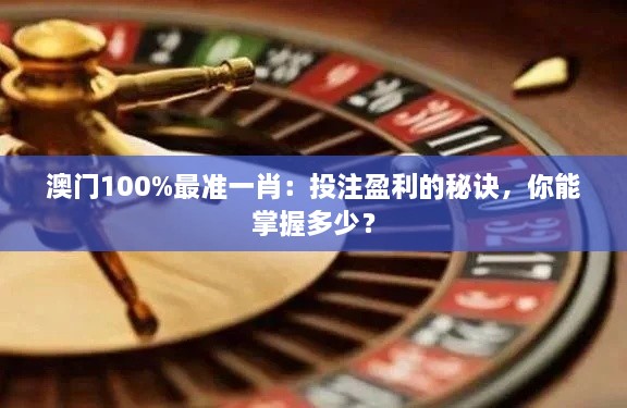 澳門100%最準(zhǔn)一肖：投注盈利的秘訣，你能掌握多少？