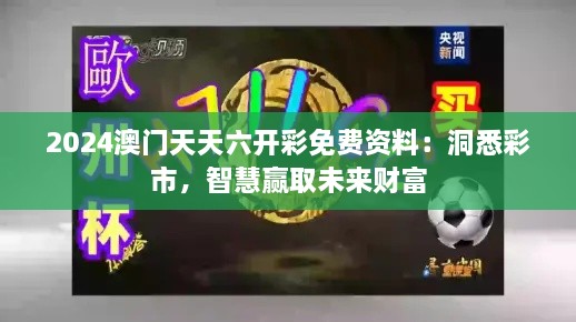 2024澳門天天六開彩免費(fèi)資料：洞悉彩市，智慧贏取未來財(cái)富