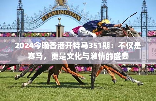 2024今晚香港開特馬351期：不僅是賽馬，更是文化與激情的盛宴