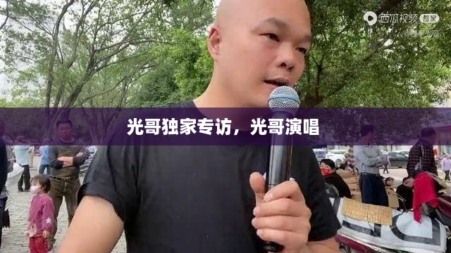 光哥獨家專訪，光哥演唱 