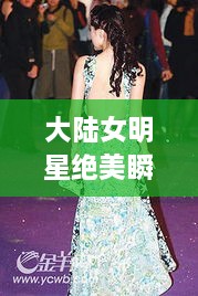 大陸女明星絕美瞬間，星光璀璨下的美麗風(fēng)采