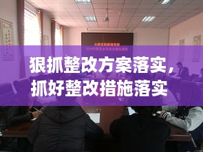 狠抓整改方案落實，抓好整改措施落實 