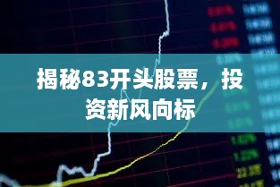 揭秘83開頭股票，投資新風(fēng)向標