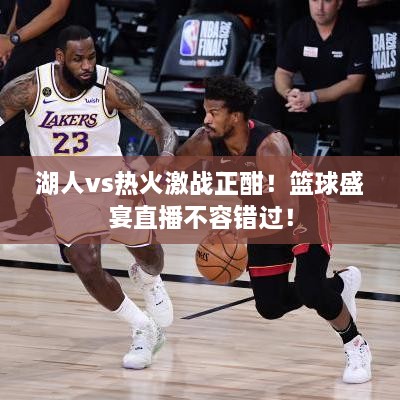 湖人vs熱火激戰(zhàn)正酣！籃球盛宴直播不容錯(cuò)過(guò)！