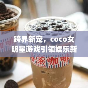 跨界新寵，coco女明星游戲引領娛樂新風潮