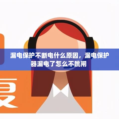 漏電保護(hù)不斷電什么原因，漏電保護(hù)器漏電了怎么不跳閘 