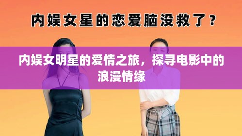 內(nèi)娛女明星的愛(ài)情之旅，探尋電影中的浪漫情緣