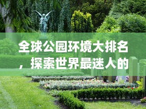 全球公園環(huán)境大排名，探索世界最迷人的公園美景