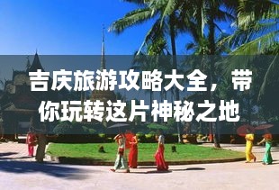 吉慶旅游攻略大全，帶你玩轉(zhuǎn)這片神秘之地！