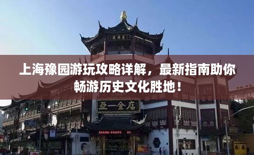 上海豫園游玩攻略詳解，最新指南助你暢游歷史文化勝地！