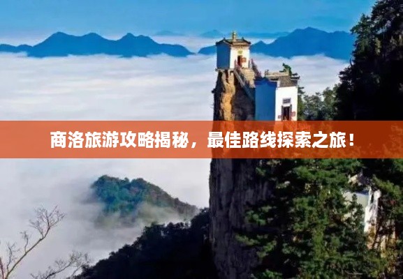 商洛旅游攻略揭秘，最佳路線探索之旅！