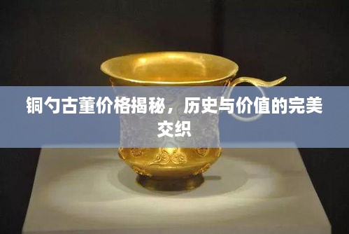 銅勺古董價(jià)格揭秘，歷史與價(jià)值的完美交織