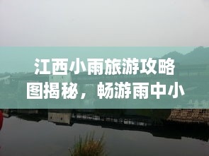 江西小雨旅游攻略圖揭秘，暢游雨中小城的絕美風(fēng)光