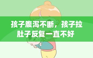 孩子腹瀉不斷，孩子拉肚子反復(fù)一直不好 