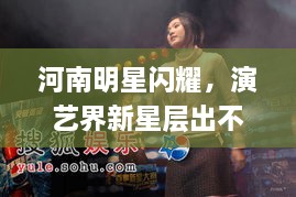 河南明星閃耀，演藝界新星層出不窮！