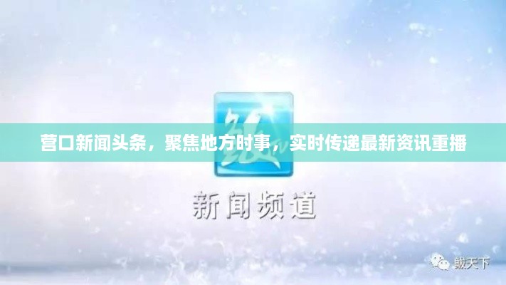 營口新聞?lì)^條，聚焦地方時(shí)事，實(shí)時(shí)傳遞最新資訊重播