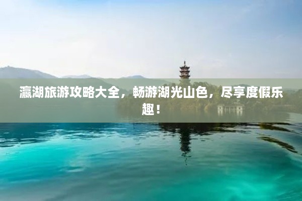 瀛湖旅游攻略大全，暢游湖光山色，盡享度假樂趣！