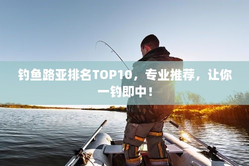 釣魚路亞排名TOP10，專業(yè)推薦，讓你一釣即中！