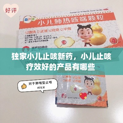 獨家小兒止咳新藥，小兒止咳療效好的產(chǎn)品有哪些 