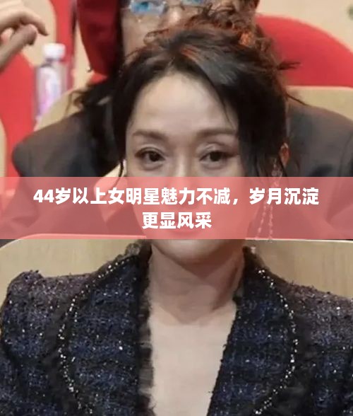 44歲以上女明星魅力不減，歲月沉淀更顯風(fēng)采