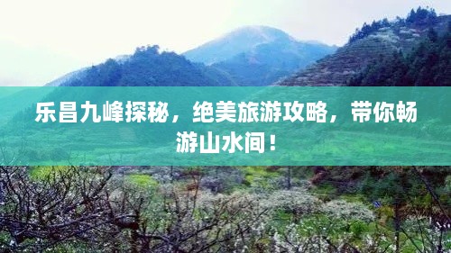 樂昌九峰探秘，絕美旅游攻略，帶你暢游山水間！