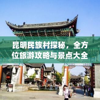 昆明民族村探秘，全方位旅游攻略與景點(diǎn)大全