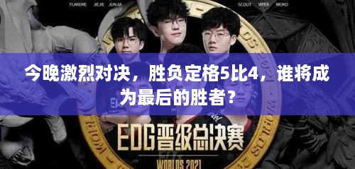 今晚激烈對決，勝負定格5比4，誰將成為最后的勝者？